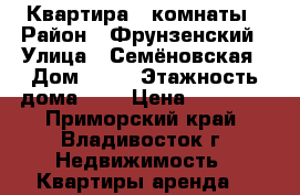 Квартира 3 комнаты › Район ­ Фрунзенский › Улица ­ Семёновская › Дом ­ 34 › Этажность дома ­ 9 › Цена ­ 20 000 - Приморский край, Владивосток г. Недвижимость » Квартиры аренда   